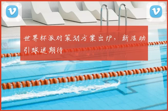 世界杯派对策划方案出炉,新活动引球迷期待