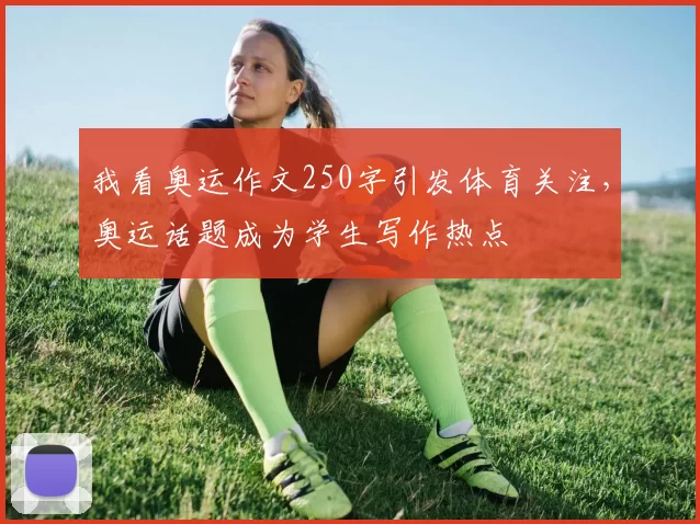 我看奥运作文250字引发体育关注,奥运话题成为学生写作热点