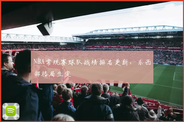 NBA常规赛球队战绩排名更新,东西部格局生变