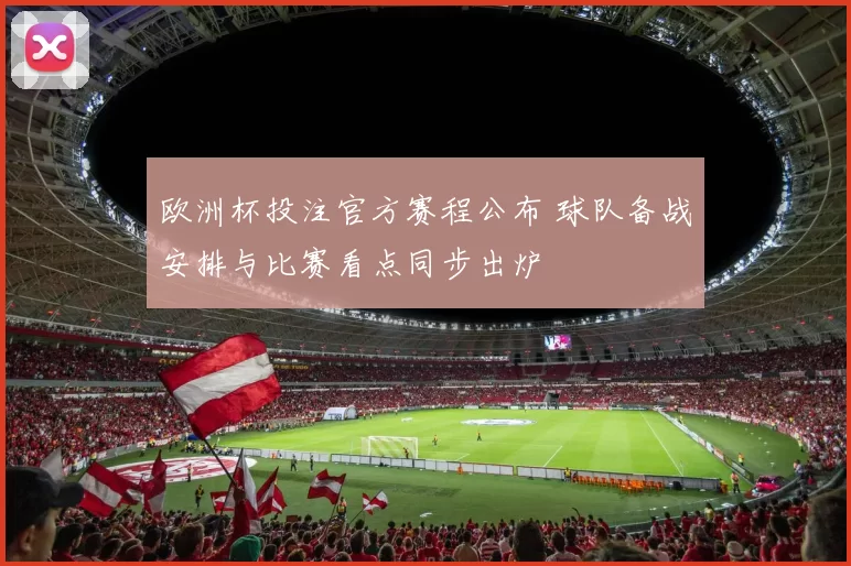 欧洲杯投注官方赛程公布 球队备战安排与比赛看点同步出炉