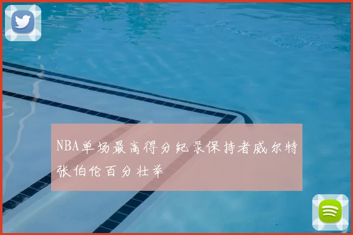 NBA单场最高得分纪录保持者威尔特张伯伦百分壮举