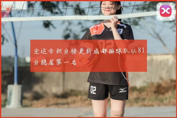 全运会积分榜更新成都排球队以81分稳居第一名
