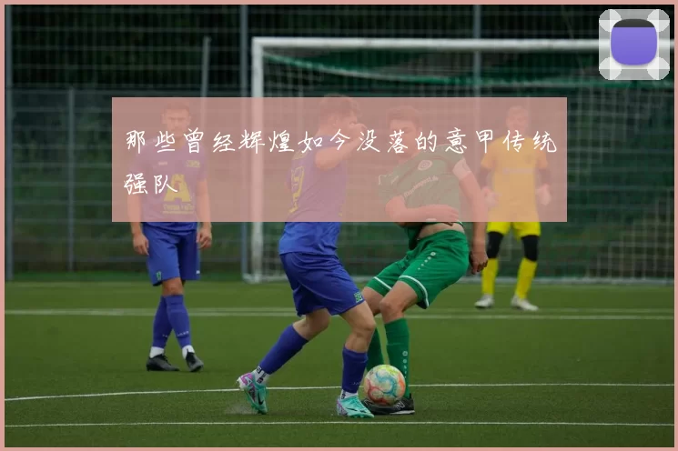 那些曾经辉煌如今没落的意甲传统强队