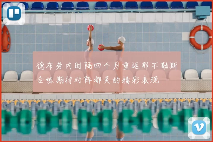 德布劳内时隔四个月重返那不勒斯合练期待对阵都灵的精彩表现