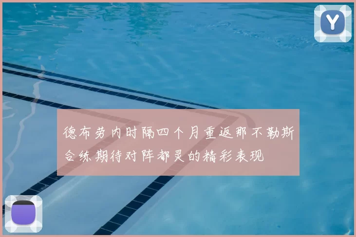 德布劳内时隔四个月重返那不勒斯合练期待对阵都灵的精彩表现