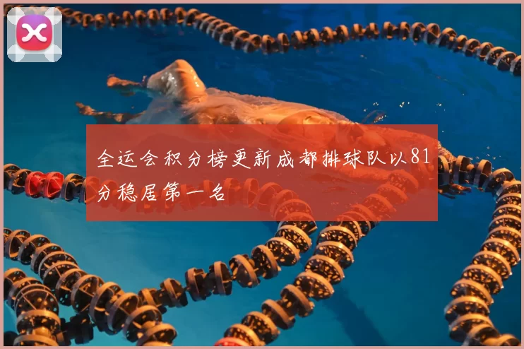 全运会积分榜更新成都排球队以81分稳居第一名