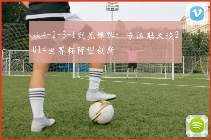 从4-2-3-1到无锋阵：专访勒夫谈2014世界杯阵型创新