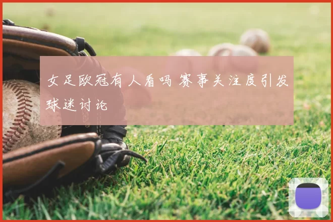 女足欧冠有人看吗 赛事关注度引发球迷讨论