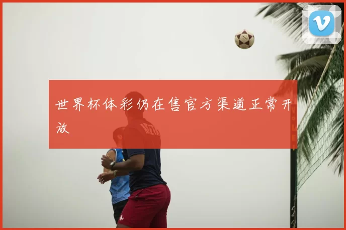 世界杯体彩仍在售官方渠道正常开放