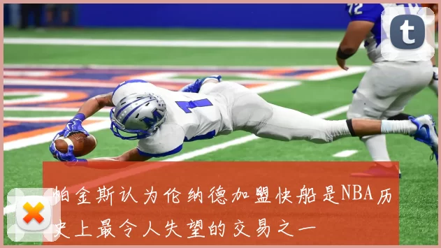 帕金斯认为伦纳德加盟快船是NBA历史上最令人失望的交易之一