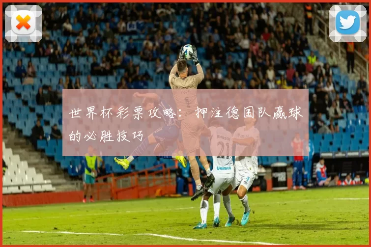 世界杯彩票攻略:押注德国队赢球的必胜技巧