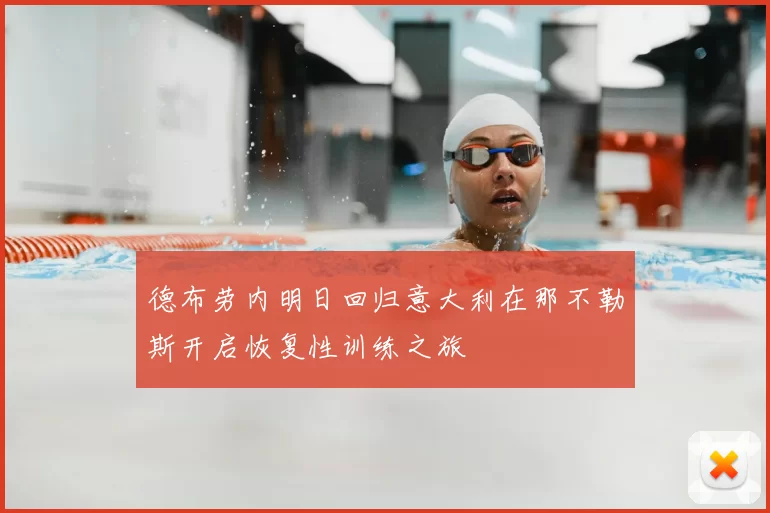 德布劳内明日回归意大利在那不勒斯开启恢复性训练之旅