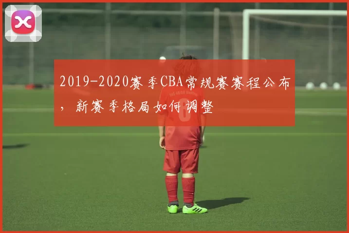 2019-2020赛季CBA常规赛赛程公布，新赛季格局如何调整