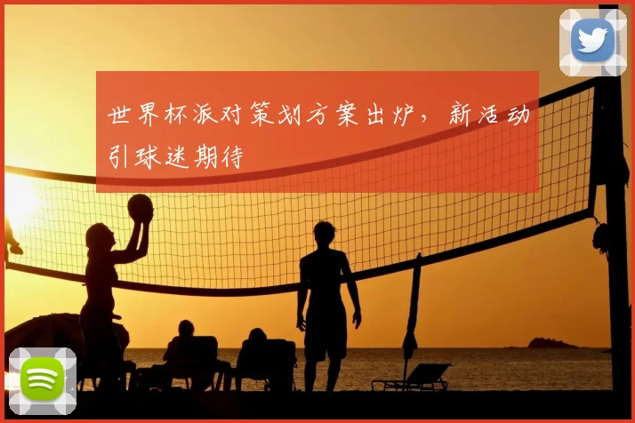 世界杯派对策划方案出炉,新活动引球迷期待
