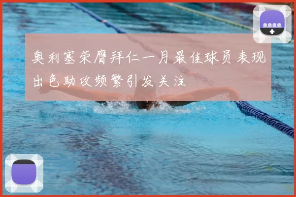 奥利塞荣膺拜仁一月最佳球员表现出色助攻频繁引发关注