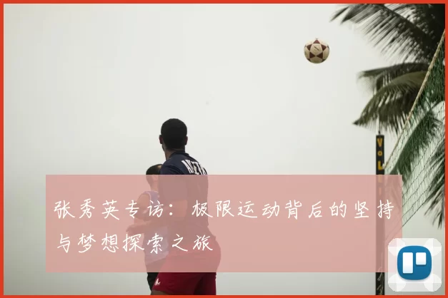 张秀英专访:极限运动背后的坚持与梦想探索之旅