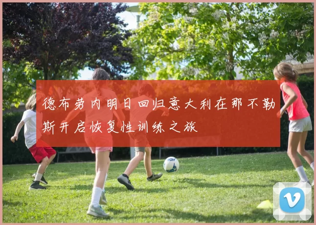 德布劳内明日回归意大利在那不勒斯开启恢复性训练之旅