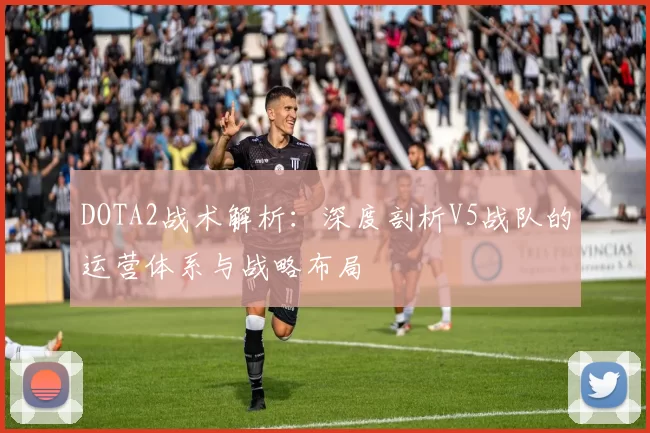 DOTA2战术解析：深度剖析V5战队的运营体系与战略布局