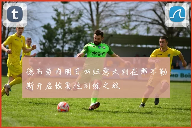 德布劳内明日回归意大利在那不勒斯开启恢复性训练之旅