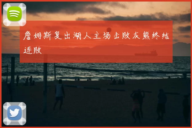 詹姆斯复出湖人主场击败灰熊终结连败
