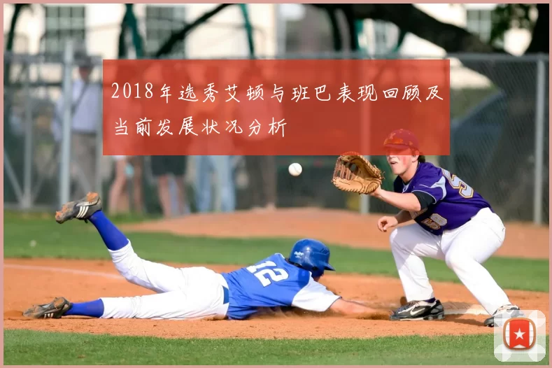 2018年选秀艾顿与班巴表现回顾及当前发展状况分析