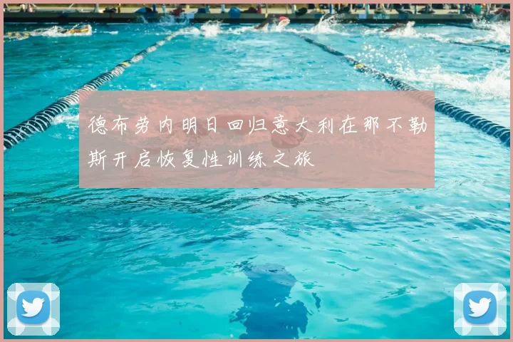 德布劳内明日回归意大利在那不勒斯开启恢复性训练之旅
