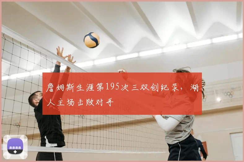 詹姆斯生涯第195次三双创纪录,湖人主场击败对手