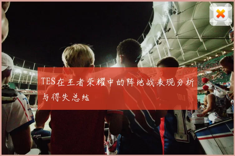 TES在王者荣耀中的阵地战表现分析与得失总结