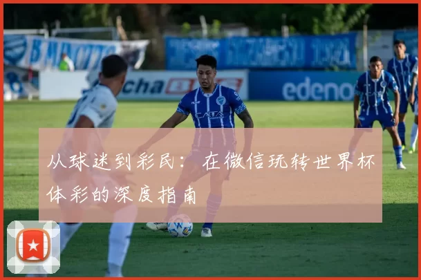 从球迷到彩民:在微信玩转世界杯体彩的深度指南