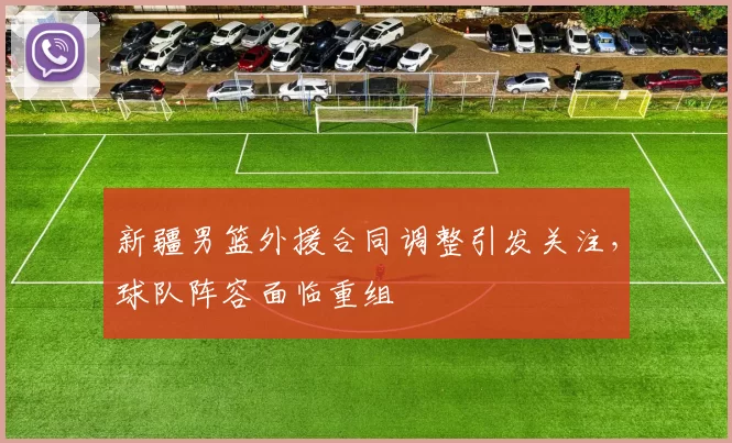 新疆男篮外援合同调整引发关注，球队阵容面临重组