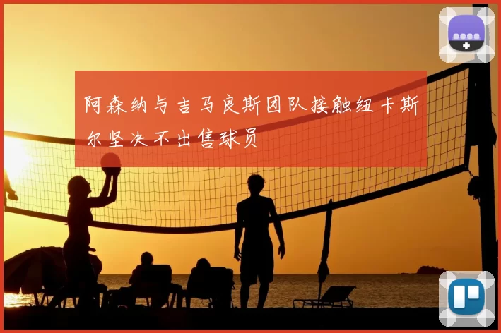 阿森纳与吉马良斯团队接触纽卡斯尔坚决不出售球员