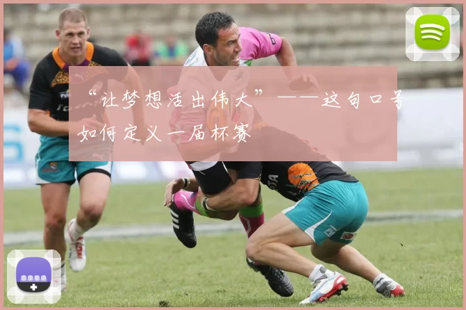“让梦想活出伟大”——这句口号如何定义一届杯赛